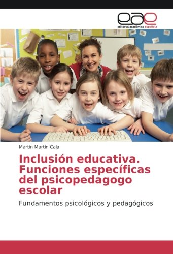 Inclusión educativa. Funciones específicas del psicopedagogo escolar: Fundamentos psicológicos y pedagógicos