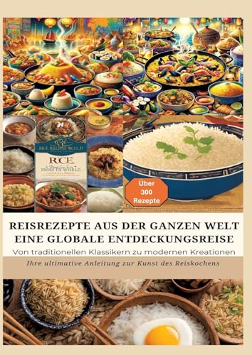 REISREZEPTE AUS DER GANZEN WELT: Eine globale Entdeckungsreise: Meisterwerke der Reisküche: - Ultimativer Guide für Reisliebhaber mit traditionellen ... Anleitung zur Kunst des Reiskochens