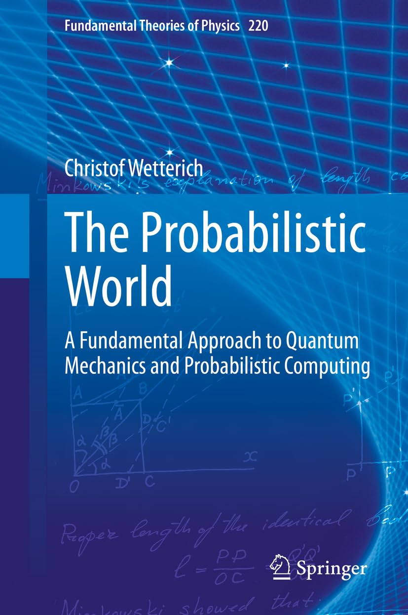 The Probabilistic World: A Fundamental Approach to Quantum Mechanics and Probabilistic Computing (Fundamental Theories of Physics, 220, Band 220)