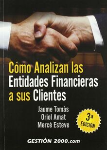 Cómo analizan las entidades finacieras a sus clientes: 3ª edición (FINANZAS Y CONTABILIDAD)