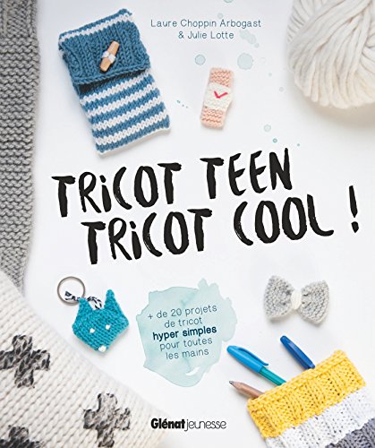 LAURE CHOPPIN ARBOGAST Tricot Teen Tricot Cool ! - Plus De 20 Projets De Tricot Hyper Simples Pour Toutes Les Mains