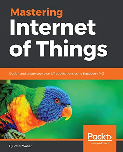 Mastering Internet of Things: Design and create your own IoT applications using Raspberry Pi 3 (English Edition)