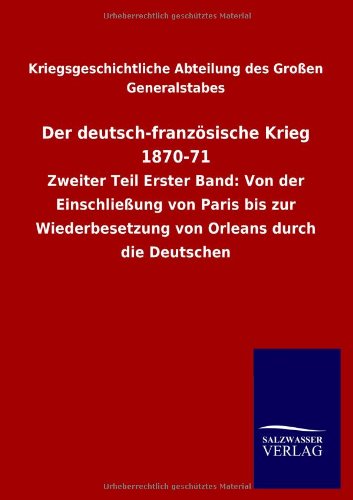 Der deutsch-französische Krieg 1870-71: Zweiter Teil Erster Band: Von der Einschließung von Paris bis zur Wiederbesetzung von Orleans durch die Deutschen