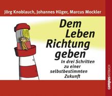 Dem Leben Richtung geben: In drei Schritten zu einer selbstbestimmten Zukunft