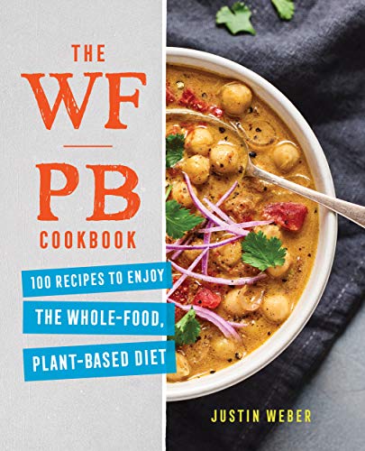 Justin Weber The Wfpb Cookbook, 100 Recipes To Enjoy The Whole Food, Plant-Based Diet