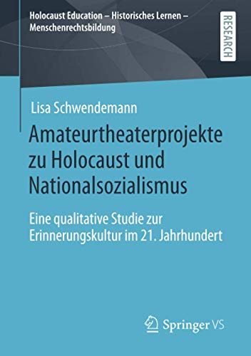 Amateurtheaterprojekte zu Holocaust und Nationalsozialismus: Eine qualitative Studie zur Erinnerungskultur im 21. Jahrhundert (Holocaust Education – Historisches Lernen – Menschenrechtsbildung)