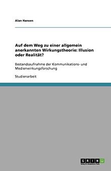 Auf dem Weg zu einer allgemein anerkannten Wirkungstheorie: Illusion oder Realität?: Bestandsaufnahme der Kommunikations- und Medienwirkungsforschung