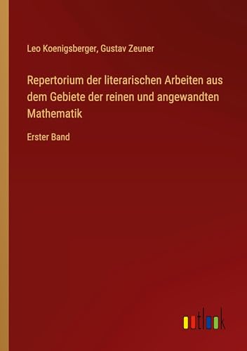 Repertorium der literarischen Arbeiten aus dem Gebiete der reinen und angewandten Mathematik: Erster Band