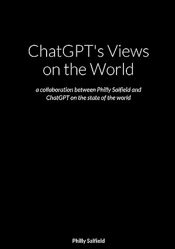 ChatGPT's Views on the World: a collaboration between Philly Salfield and ChatGPT on the state of the world