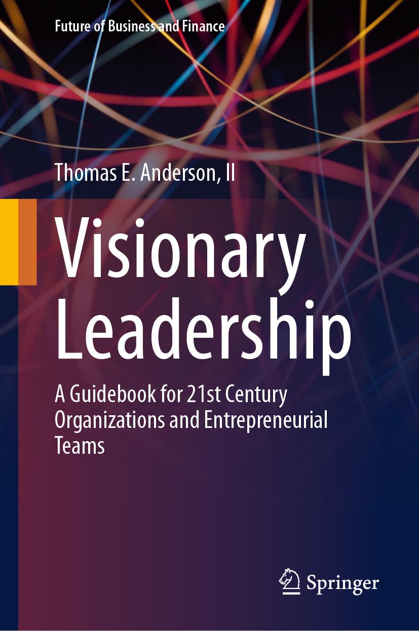 Visionary Leadership: A Guidebook for 21st Century Organizations and Entrepreneurial Teams (Future of Business and Finance)