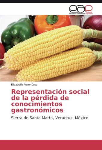 Representación social de la pérdida de conocimientos gastronómicos: Sierra de Santa Marta, Veracruz. México
