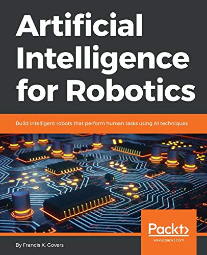 Govers, Francis X. Artificial Intelligence For Robotics, Build Intelligent Robots That Perform Human Tasks Using Ai Techniques (English Edition)