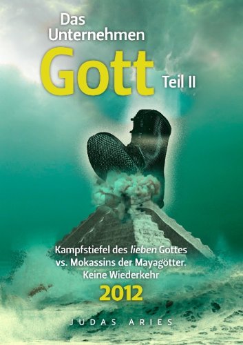 Judas Aries Das Unternehmen Gott. Teil Ii, Kampfstiefel Des Lieben Gottes Vs. Mokassins Der Mayagötter. Keine Wiederkehr 2012