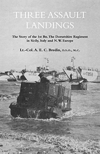 THREE ASSAULT LANDINGS The Story of the 1st Bn. The Dorsetshire Regiment in Sicily, Italy and N.W. Europe