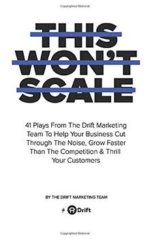 This Won't Scale: 41 Plays From The Drift Marketing Team To Help Your Business Cut Through The Noise, Grow Faster Than The Competition & Thrill Your Customers