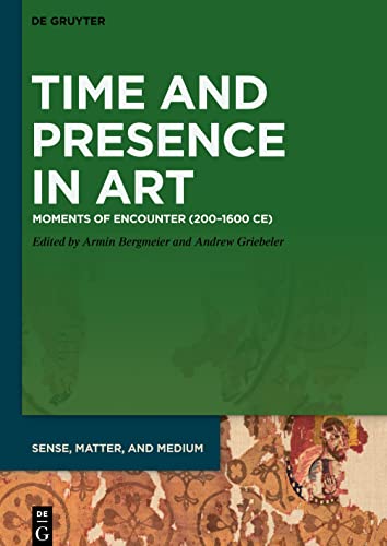 Time and Presence in Art: Moments of Encounter (200–1600 CE) (Sense, Matter, and Medium, 5)
