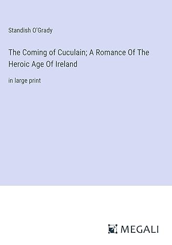 The Coming of Cuculain; A Romance Of The Heroic Age Of Ireland: in large print