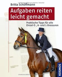 Aufgaben reiten leicht gemacht: Praktische Tipps für alle Einzel- E-, A- und L-Dressuren