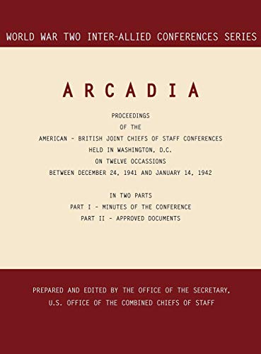 ARCADIA: Washington, D.C., 24 December 1941-14 January 1942 (World War II Inter-Allied Conferences series)