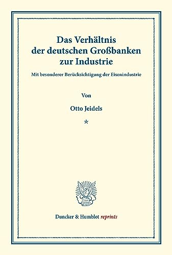 Das Verhältnis der deutschen Großbanken zur Industrie: mit besonderer Berücksichtigung der Eisenindustrie. (Staats- und sozialwissenschaftliche ... (Duncker & Humblot reprints, Band 24)