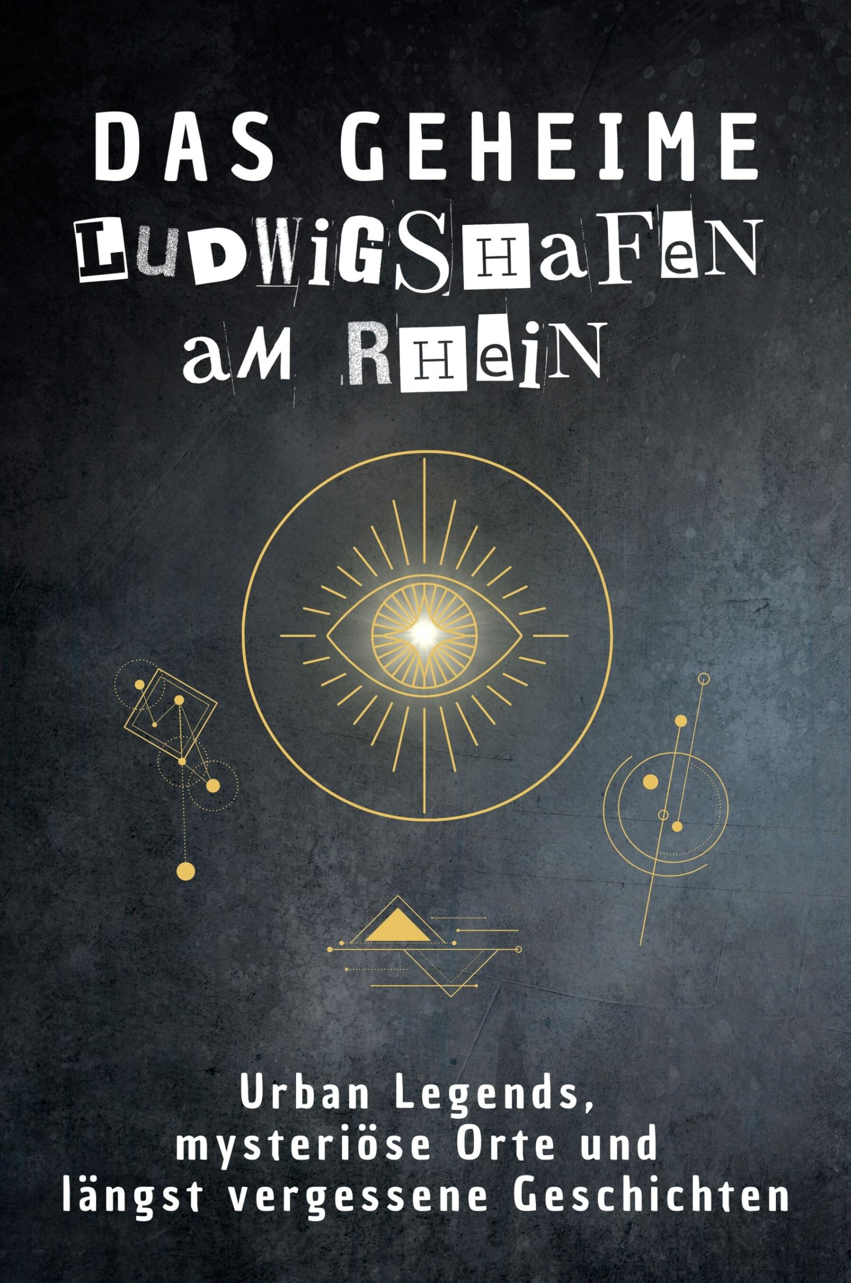 Das geheime Ludwigshafen am Rhein: Urban Legends, mysteriöse Orte und längst vergessene Geschichten. Geschenk für Fans von Grusel und Mystery, Halloween, True Crime, Reise