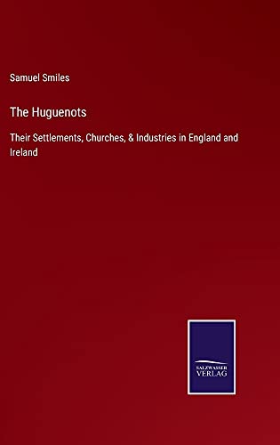 The Huguenots: Their Settlements, Churches, & Industries in England and Ireland