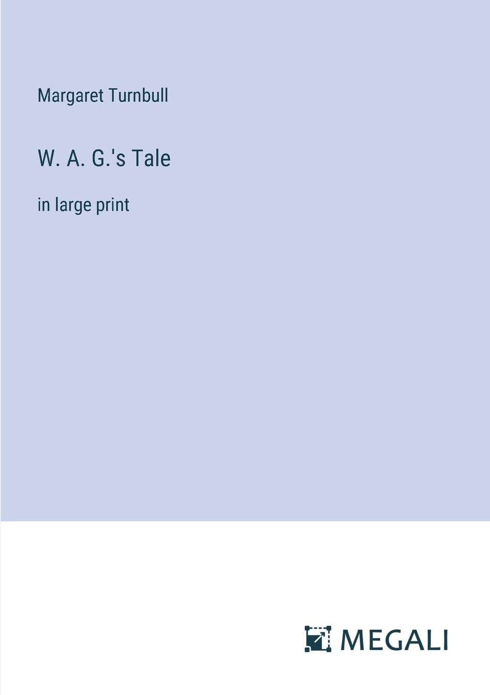 W. A. G.'s Tale: in large print
