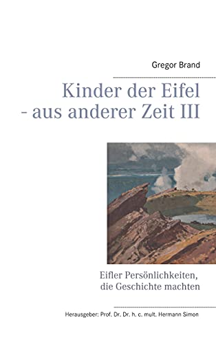 Kinder der Eifel - aus anderer Zeit III: Eifler Persönlichkeiten, die Geschichte machten