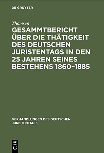 Gesammtbericht über die Thätigkeit des deutschen Juristentags in den 25 Jahren seines Bestehens 1860–1885: Jubiläumsschrift im Auftrage der ständigen ... (Verhandlungen des Deutschen Juristentages)