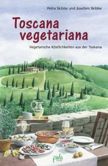 Toscana vegetariana: Vegetarische Köstlichkeiten aus der Toskana