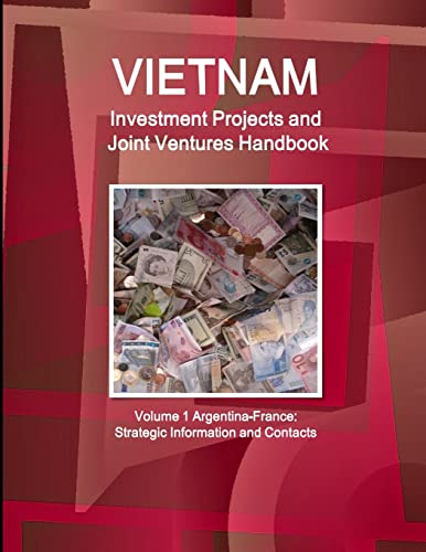 Vietnam Investment Projects and Joint Ventures Handbook Volume 1 Argentina-France: Strategic Information and Contacts