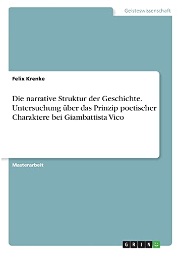 Die narrative Struktur der Geschichte. Untersuchung über das Prinzip poetischer Charaktere bei Giambattista Vico: Magisterarbeit