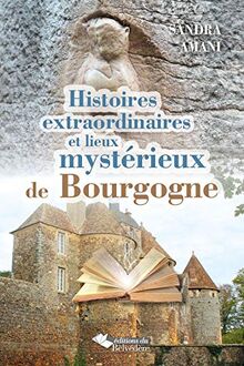 Histoires extraordinaires et lieux mystérieux de Bourgogne