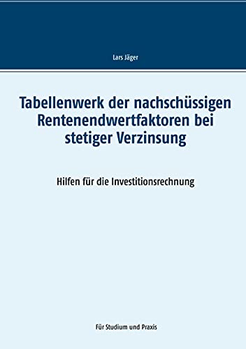 Tabellenwerk der nachschüssigen Rentenendwertfaktoren bei stetiger Verzinsung: Hilfen für die Investitionsrechnung