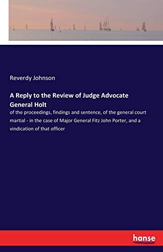 A Reply to the Review of Judge Advocate General Holt: of the proceedings, findings and sentence, of the general court martial - in the case of Major ... Porter, and a vindication of that officer