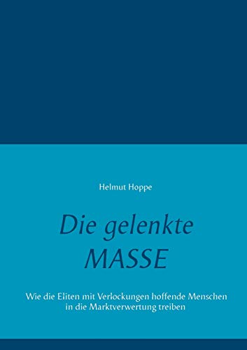 Die gelenkte Masse: Wie die Eliten mit Verlockungen hoffende Menschen in die Marktverwertung treiben