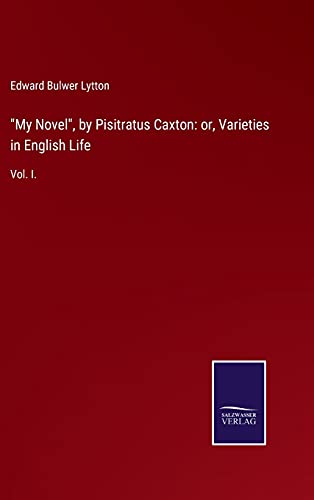 My Novel, by Pisitratus Caxton: or, Varieties in English Life: Vol. I.