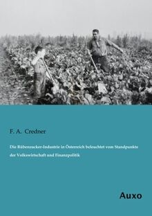 Die Rübenzucker-Industrie in Österreich beleuchtet vom Standpunkte der Volkswirtschaft und Finanzpolitik