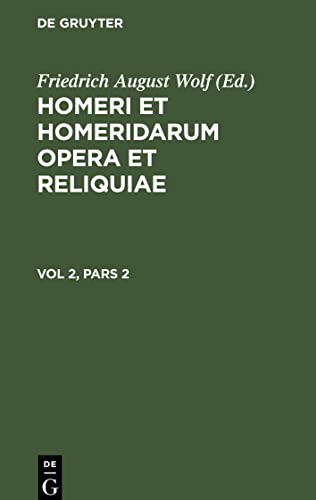 Wolf, Friedrich August Homeri Et Homeridarum Opera Et Reliquiae, Vol 2, Pars 2, Homeri Et Homeridarum Opera Et Reliquiae Vol 2, Pars 2