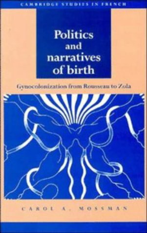 Politics and Narratives of Birth: Gynocolonization from Rousseau to Zola (Cambridge Studies in French, Band 41)