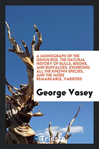 A Monograph of the Genus Bos. The Natural History of Bulls, Bisons, and Buffaloes. Exhibiting All the Known Species, and the More Remarkable, Varieties