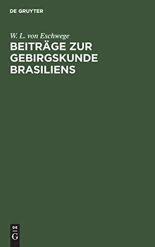Beiträge zur Gebirgskunde Brasiliens: Mit vier petrographisch-geognostischen Karten und Profildurchschnitten