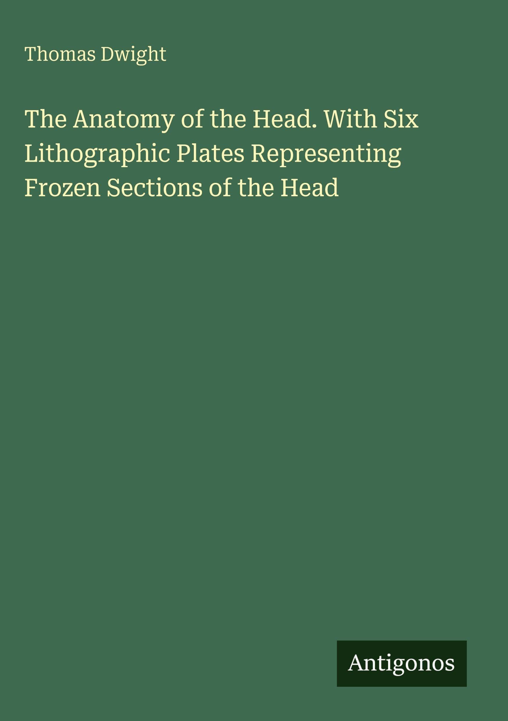 The Anatomy of the Head. With Six Lithographic Plates Representing Frozen Sections of the Head