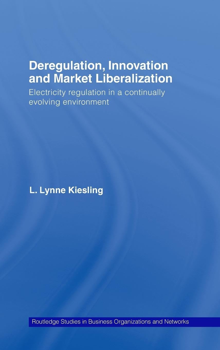 Deregulation, Innovation and Market Liberalization: Electricity Regulation in a Continually Evolving Environment (Routledge Studies in Business Organizations and Networks)