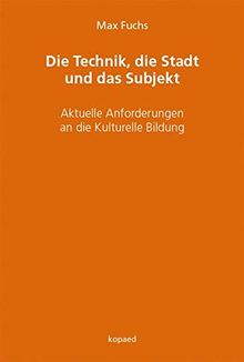 Die Technik, die Stadt und das Subjekt: Aktuelle Anforderungen an die Kulturelle Bildung