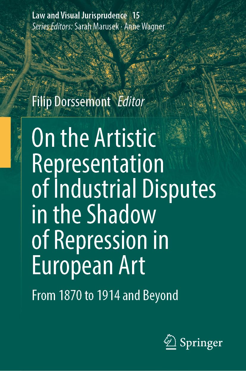 On the Artistic Representation of Industrial Disputes in the Shadow of Repression in European Art: From 1870 to 1914 and Beyond (Law and Visual Jurisprudence, 15, Band 15)