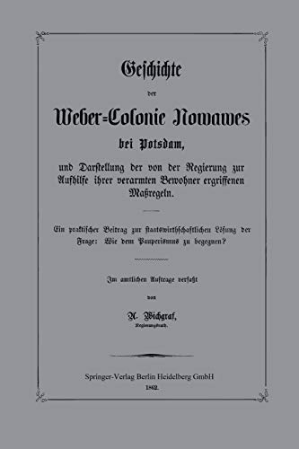 Geschichte Der Weber-Colonie Nowawes Bei Potsdam, Und Darstellung Der Von Der Regierung Zur Aufhilfe Ihrer Verarmten Bewohner Ergriffenen Maßregeln: ... der Frage: Wie dem Pauperismus zu begegnen?