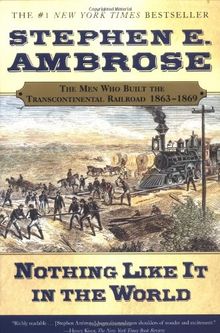 Nothing Like It In the World: The Men Who Built the Transcontinental Railroad 1863-1869: The Men That Built the Transcontinental Railroad 1863-1869