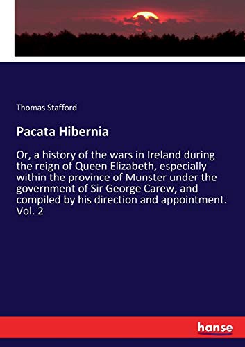 Pacata Hibernia: Or, a history of the wars in Ireland during the reign of Queen Elizabeth, especially within the province of Munster under the ... by his direction and appointment. Vol. 2