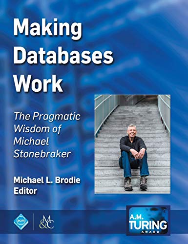 Making Databases Work: The Pragmatic Wisdom of Michael Stonebraker (Acm Books)